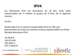 IPV4 
Las direcciones IPv4 son direcciones de 32 bits. Estas están 
representadas por 4 octetos (o grupos de 8 bits), de la s