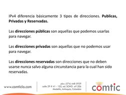 IPv4 diferencia básicamente 3 tipos de direcciones. Publicas, 
Privadas y Reservadas. 
 
Las direcciones públicas son aquella
