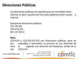 Direcciones Públicas 
 
 
 
Las direcciones públicas son aquellas que son enrutables hacia 
 
internet, es decir aquellas con