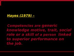 Hayes (1979) –
   Competencies are generic 
knowledge motive, trait, social 
role or a skill of a person  linked 
to super