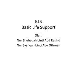 BLS 
Basic Life Support 
Oleh: 
Nur Shuhadah binti Abd Rashid 
Nur Syafiqah binti Abu Othman 

