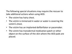 The following special situations may require the rescuer to 
take additional actions when using AED:  
• The victim has hairy