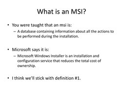 What is an MSI?
• You were taught that an msi is:
– A database containing information about all the actions to 
be performed