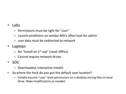 • Labs
– Permissions must be right for “user”
– Launch conditions on vendor MSI’s often look for admin
– user data must be re