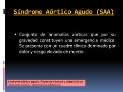 Síndrome Aórtico Agudo (SAA)   
 
Conjunto de anomalías aórticas que por su 
gravedad constituyen una emergencia médica. 
Se