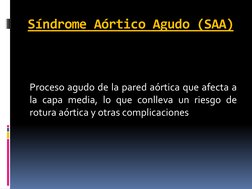Síndrome Aórtico Agudo (SAA)  
 
 
Proceso agudo de la pared aórtica que afecta a 
la capa media, lo que conlleva un riesgo d