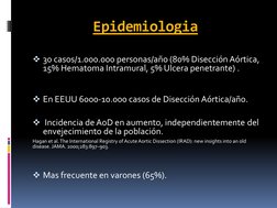 Epidemiologia 
30 casos/1.000.000 personas/año (80% Disección Aórtica, 
15% Hematoma Intramural, 5% Ulcera penetrante) .