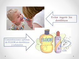 Concentraciones optimas 
de FLUOR en dentífricos 
y colutorios  
Evitar  ingerir  los 
dentífricos 

