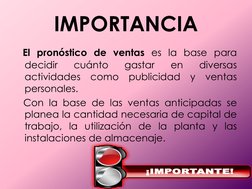 IMPORTANCIA 
   El pronóstico de ventas es la base para 
decidir 
cuánto 
gastar 
en 
diversas 
actividades como publicidad y