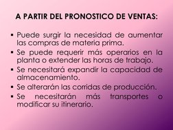A PARTIR DEL PRONOSTICO DE VENTAS: 
Puede surgir la necesidad de aumentar 
las compras de materia prima.  
Se puede requeri