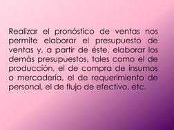 Realizar el pronóstico de ventas nos 
permite elaborar el presupuesto de 
ventas y, a partir de éste, elaborar los 
demás pre