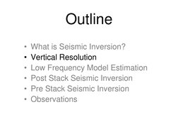 Outline
• What is Seismic Inversion?
• Vertical Resolution
• Low Frequency Model Estimation
• Post Stack Seismic Inversion
•