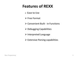 Features of REXX 
 Ease to Use 
 Free Format 
 Convenient Built - in Functions 
 Debugging Capabilities 
 Interpreted La