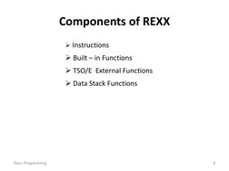 Components of REXX 
 Instructions 
 Built – in Functions 
 TSO/E  External Functions 
 Data Stack Functions 
Rexx Program