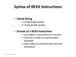 Syntax of REXX Instructions 
 
 
 
 
•  Literal String 
 Using Single quotes 
 Using double quotes 
 
•  Format of a REXX I