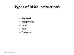 Types of REXX Instructions  
 
»  Keyword  
»  Assignment 
»  Label 
»  Null 
»  Command 
Rexx Programming 
8 
