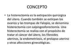CONCEPTO 
• La histerectomía es la extirpación quirúrgica 
del útero. Cuando también se extirpan los 
ovarios y las trompas d