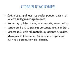 COMPLICACIONES 
• Coágulos sanguíneos; los cuales pueden causar la 
muerte si llegan a los pulmones. 
• Hemorragia, infeccion