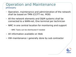 Operation and Maintenance
philosophy
– Operation, maintenance and administration of the network 
shall be based on TMN (C