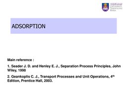 ADSORPTION 
Main reference :  
1. Seader J. D. and Henley E. J., Separation Process Principles, John 
Wiley, 1998 
2. Geankop