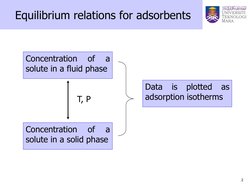 2 
 
Equilibrium relations for adsorbents 
Concentration 
of 
a 
solute in a fluid phase 
Concentration 
of 
a 
solute in a s