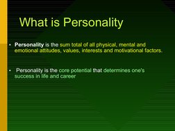 What is Personality
• Personality is the sum total of all physical, mental and 
emotional attitudes, values, interests an