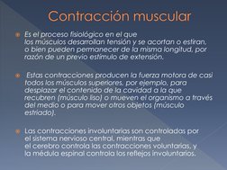 Es el proceso fisiológico en el que 
los músculos desarrollan tensión y se acortan o estiran, 
o bien pueden permanecer de l