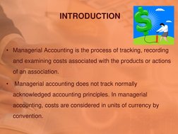 INTRODUCTION  
• Managerial Accounting is the process of tracking, recording 
and examining costs associated with the product