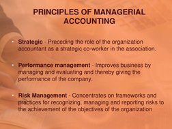 PRINCIPLES OF MANAGERIAL 
ACCOUNTING 
• Strategic - Preceding the role of the organization 
accountant as a strategic co-work
