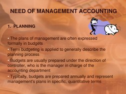 NEED OF MANAGEMENT ACCOUNTING 
1.  PLANNING 
 
• The plans of management are often expressed       
formally in budgets 
• Te