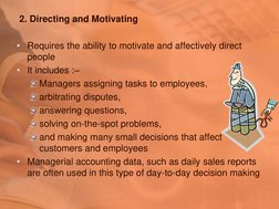 2. Directing and Motivating 
 
• Requires the ability to motivate and affectively direct 
people 
• It includes :– 
Managers