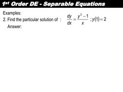 1st Order DE - Separable Equations 
Examples: 
2. Find the particular solution of  :  

2
1
 ;  
1
2



y
x
y
dx
dy
Answ