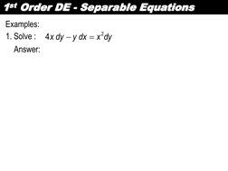 1st Order DE - Separable Equations 
Examples: 
1. Solve :  
dy
x
dx
y
dy
x
2
 
 
4


Answer: 
