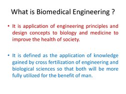 What is Biomedical Engineering ? 
• It is application of engineering principles and 
design concepts to biology and medicine