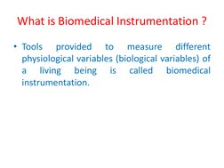 What is Biomedical Instrumentation ? 
• Tools 
provided 
to 
measure 
different 
physiological variables (biological variable