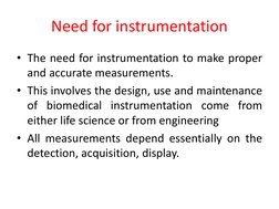 Need for instrumentation 
• The need for instrumentation to make proper 
and accurate measurements. 
• This involves the desi