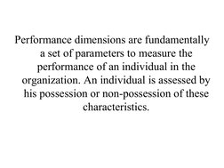 Performance dimensions are fundamentally 
a set of parameters to measure the 
performance of an individual in the 
organizati
