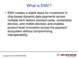 What is EMV? 
• EMV creates a stable basis for investment in 
chip-based dynamic data payments across 
multiple form factors