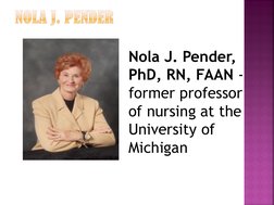Nola J. Pender, 
PhD, RN, FAAN - 
former professor 
of nursing at the 
University of 
Michigan 
 
 
