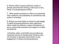 6. Positive affect toward a behavior results in 
greater perceived self-efficacy, which can in turn, 
result in increased pos
