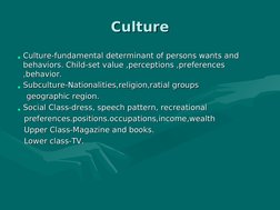 Culture
Culture
• Culture-fundamental determinant of persons wants and 
Culture-fundamental determinant of persons wants