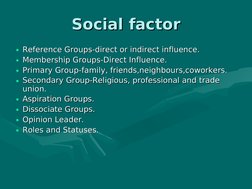 Social factor
Social factor
• Reference Groups-direct or indirect influence.
Reference Groups-direct or indirect influenc