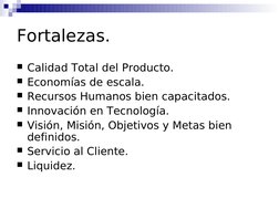 Fortalezas.
Calidad Total del Producto.
Economías de escala.
Recursos Humanos bien capacitados.
Innovación en Tecnolo