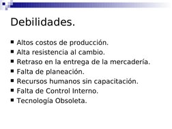 Debilidades.
Altos costos de producción.
Alta resistencia al cambio.
Retraso en la entrega de la mercadería.
Falta de