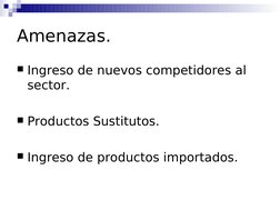  
 
Amenazas.
Ingreso de nuevos competidores al 
sector.
Productos Sustitutos.
Ingreso de productos importados.
