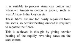 It is suitable to process American cotton and 
wherever American cotton is grown, such as 
west Africa- India, Ceylon etc.