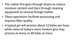 • The cotton first goes through dryers to reduce 
moisture content and then through cleaning 
equipment to remove foreign mat