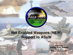 1 
Net Enabled Weapons (NEW)  
Support to ASuW 
 
 
Brian Kelly 
Precision Strike Weapons 
March 2012 
Brian.p.Kelly@navy.mil