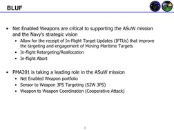 2 
BLUF 
•
Net Enabled Weapons are critical to supporting the ASuW mission 
and the Navy’s strategic vision 
•
Allow for the