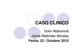 CASO CLINICO 
Dolor Abdominal 
Jaime Meléndez Morales 
Fecha: 22 / Octubre/ 2010  
